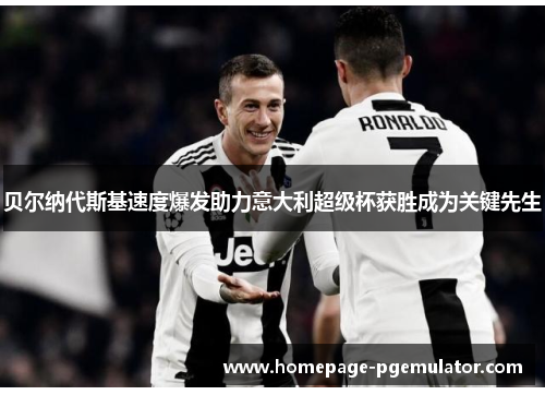 贝尔纳代斯基速度爆发助力意大利超级杯获胜成为关键先生