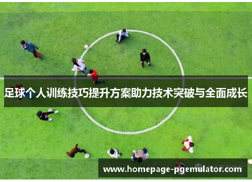足球个人训练技巧提升方案助力技术突破与全面成长