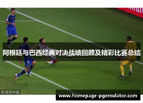 阿根廷与巴西经典对决战绩回顾及精彩比赛总结
