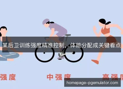 某后卫训练强度精准控制，体能分配成关键看点