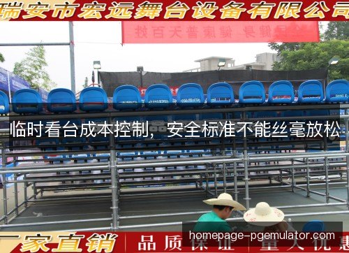 临时看台成本控制,安全标准不能丝毫放松 临时看台成本控制,安全标准不能丝毫放松